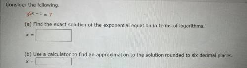 Consider the following.

3^5x − 1 = 7
(a) Find the exact solution of the exponential equation in t