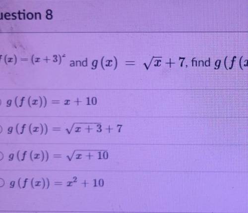 Question 8 If f (2) = (1 + 3) and g (2) VO+ 7, find g (f (x)). 9(f()) = 1 + 10 O g(f ()) = VI + 3 +