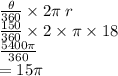 \frac{ \theta}{360}  \times 2\pi \: r \\  \frac{150}{360} \times 2 \times \pi \times 18 \\  \frac{5400\pi}{360}   \\  = 15\pi