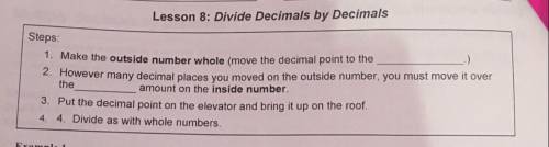 Divide Decimals by Decimals.

Fill in the blanks:
Steps:
1. Make the outside number whole (move th
