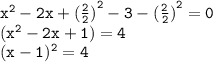 { \tt{ {x}^{2} - 2x  +  { (\frac{2}{2} )}^{2}  - 3 -  {( \frac{2}{2}) }^{2}  = 0 }} \\ { \tt{( {x}^{2}  - 2x + 1) = 4}} \\ { \tt{(x - 1) {}^{2} = 4 }}