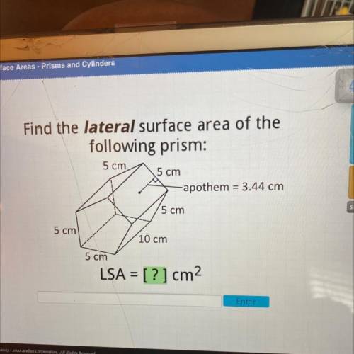 Find the lateral surface area of the

following prism:
5 cm
5 cm
-apothem = 3.44 cm
5 cm
5 cm
10 c
