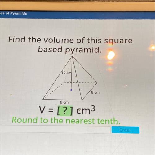 Find the volume of this square
based pyramid.
10 cm
8 cm
8 cm
V = [?] cm3