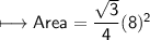 \\ \sf\longmapsto Area=\dfrac{\sqrt{3}}{4}(8)^2