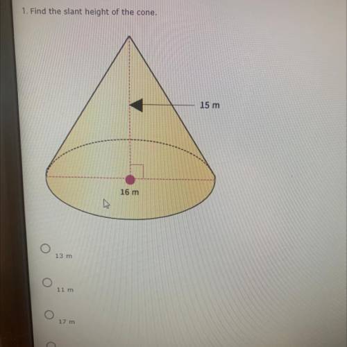 1. PLEASEE HELP!! Find the slant height of the cone 
13 m
11 m
17 m
15 m