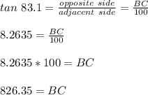 tan \ 83.1 = \frac{opposite \ side}{adjacent \ side} = \frac{BC}{100}\\\\8.2635 = \frac{BC}{100}\\\\8.2635*100=BC\\\\826.35 = BC