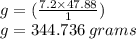 g = ( \frac{7.2 \times 47.88}{1} ) \\ g = 344.736 \: grams