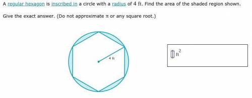A regular hexagon is inscribed in a circle with a radius of 4ft. Find the area of the shaded region