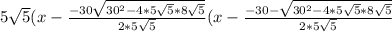 5\sqrt{5} (x-\frac{-30\sqrt{30^{2}-4*5\sqrt{5}*8\sqrt{5}   } }{2*5\sqrt{5} } (x-\frac{-30-\sqrt{30^{2} -4*5\sqrt{5}*8\sqrt{5}  } }{2*5\sqrt{5} }