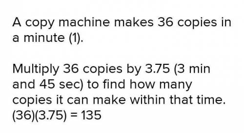 A copy machine makes 36 copies per minute How many copies does it make in 3 minutes and 45 seconds