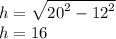 h =  \sqrt{ {20}^{2}  -  {12}^{2} } \\  h = 16