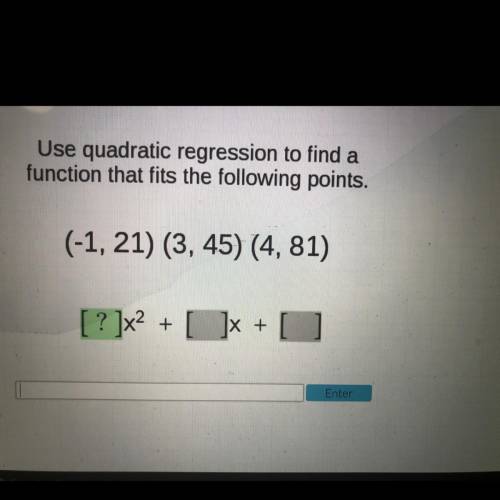 Use quadratic regression to find a

function that fits the following points.
(-1, 21) (3, 45) (4,