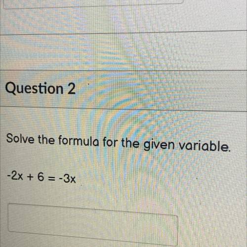 Solve the formula for the given variable.
-2x + 6 = -3x
Help meee