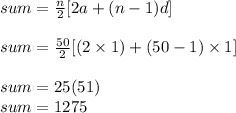sum =  \frac{n}{2} [2a + (n - 1)d] \\  \\ sum =  \frac{50}{2} [(2 \times 1) + (50 - 1) \times 1] \\  \\ sum = 25(51) \\ sum = 1275