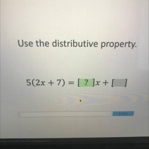 WILL GIVE BRAINLIEST
Use the distributive property.
5(2x + 7) = [ ? ]x + [ ]