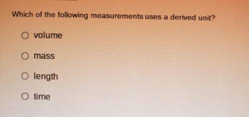 PLSSS HELLLPP- Which of the following measurements uses a derived unit? O volume O mass O length O