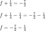 f+\frac{1}{4} =-\frac{7}{2} \\\\f+\frac{1}{4} -\frac{1}{4} =-\frac{7}{2} -\frac{1}{4} \\\\f=-\frac{7}{2} -\frac{1}{4}