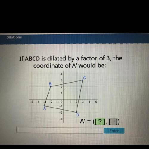 If ABCD is dilated by a factor of 3, the
coordinate of A' would be
A' = ([?],[?]