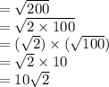 =  \sqrt{200}  \\  =  \sqrt{2 \times 100}  \\  = ( \sqrt{2} ) \times ( \sqrt{100} ) \\  =  \sqrt{2}  \times 10 \\  = 10 \sqrt{2}