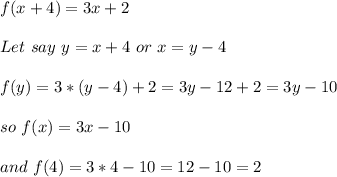 f(x+4)=3x+2\\\\Let\ say\ y=x+4\ or\ x=y-4\\\\f(y)=3*(y-4)+2=3y-12+2=3y-10\\\\so\ f(x)=3x-10\\\\and\ f(4)=3*4-10=12-10=2\\