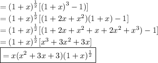 =  {(1 + x)}^{ \frac{1}{2} }[ ( {1 + x)}^{3}  - 1)] \\  =  {(1 + x)}^{ \frac{1}{2} } [(1 + 2x +  {x}^{2} )(1 + x) - 1] \\  =  {(1 + x)}^{ \frac{1}{2} } [(1 + 2x +  {x}^{2}  +  x + 2 {x}^{2}  +  {x}^{3} ) - 1] \\  =   {(1 + x)}^{ \frac{1}{2} } [ {x}^{3}  + 3 {x}^{2}  + 3x ] \\  { \boxed{= x( {x}^{2}  + 3x + 3)(1 + x) {}^{ \frac{1}{2} } }}