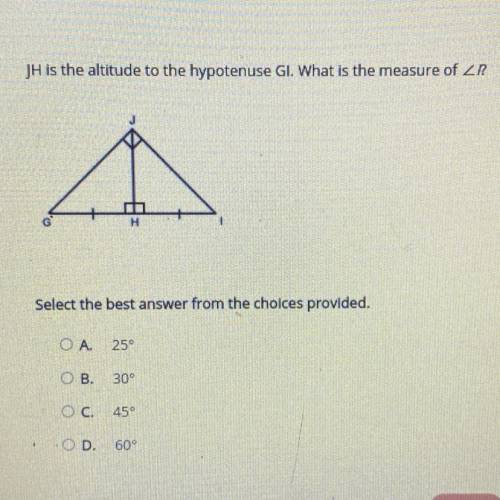JH is the altitude to the hypotenuse GI. What is the measure of ZR

Select the best answer from th