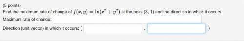 Find the maximum rate of change of f(x,y)=ln(x^2+y^2) at the point (3, 1) and the direction in whic