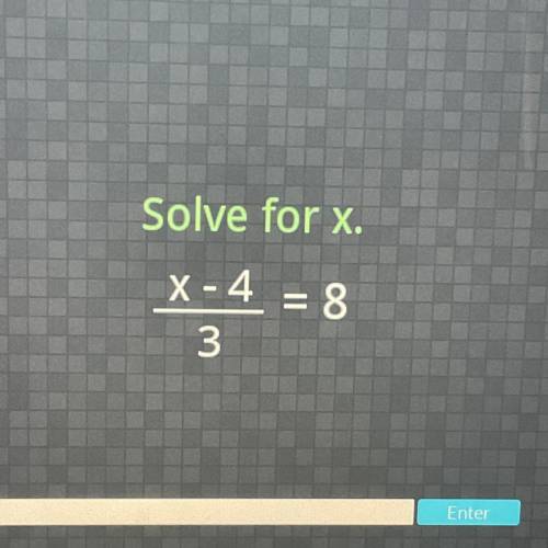 Solve for x.
X-4 = 8
*
3
