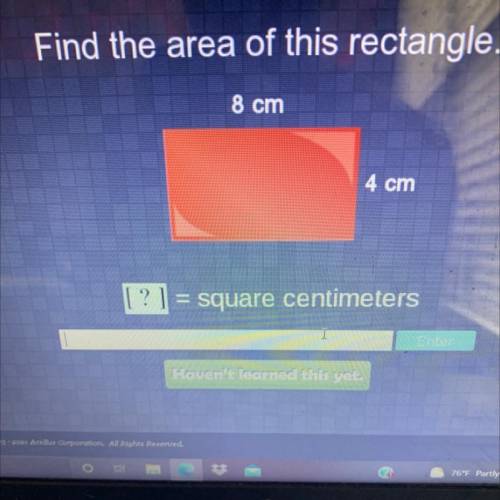 Find the area of this rectangle.
8 cm
4 cm
? ] = square centimeters