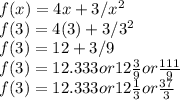 f(x) = 4x+3/x^2\\f(3) = 4(3)+3/3^2\\f(3) = 12+3/9\\f(3) = 12.333 or 12\frac{3}{9}or \frac{111}{9}\\f(3) = 12.333 or 12\frac{1}{3} or \frac{37}{3}
