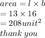 area = l \times b \\  = 13 \times 16 \\  = 208 {unit}^{2}  \\ thank \: you