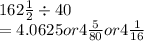 162\frac{1}{2}\div40\\= 4.0625or4\frac{5}{80} or 4\frac{1}{16}