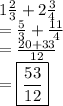 1 \frac{2}{3}  + 2 \frac{3}{4}  \\  =  \frac{5}{3}  +  \frac{11}{4}  \\  =  \frac{20 + 33}{12}  \\  =   \boxed{\frac{53}{12} }