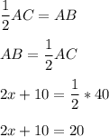\dfrac{1}{2}AC = AB\\\\AB = \dfrac{1}{2}AC\\\\2x + 10 =\dfrac{1}{2}*40\\\\2x + 10 = 20