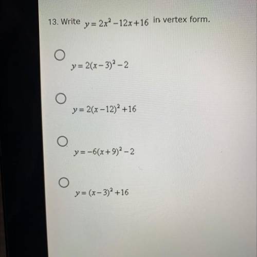 13. Write

y = 2x^2 -12x+16 in vertex form.
Please show work if possible so I know how to do it