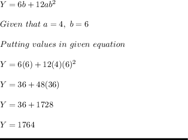 Y = 6b+12ab^2\\\\Given \ that \ a = 4 , \ b = 6\\\\Putting \ values\ in \ given \ equation\\\\Y = 6(6) +12(4)(6)^2\\\\Y = 36 + 48(36)\\\\Y = 36 + 1728\\\\Y = 1764\\\\\rule[225]{225}{2}