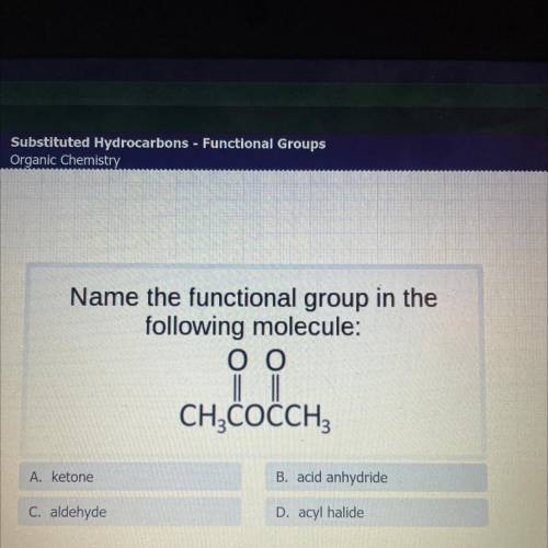 Name the functional group in the

following molecule:
оо
|
CH3COCCH3
A. ketone
B. acid anhydride
C