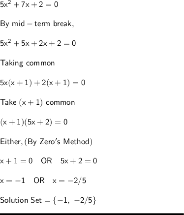 \sf 5x^2+7x+2 = 0\\\\By \ mid-term\ break,\\\\5x^2 + 5x+2x+2=0\\\\Taking \ common\\\\5x(x+1)+2(x+1)=0\\\\Take \ (x+1) \ common\\\\(x+1)(5x+2)=0\\\\Either, (By \ Zero's \ Method)\\\\x+1 = 0 \ \ \ OR \ \ \ 5x + 2 = 0\\\\x = -1 \ \ \ OR \ \ \ x = -2/5\\\\Solution \ Set = \{-1, \ -2/5\}\\\\\rule[225]{225}{2}