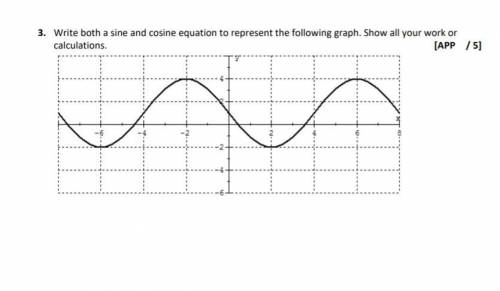 Write both a sine and cosine equation to represent the following graph. Show all your work or

cal