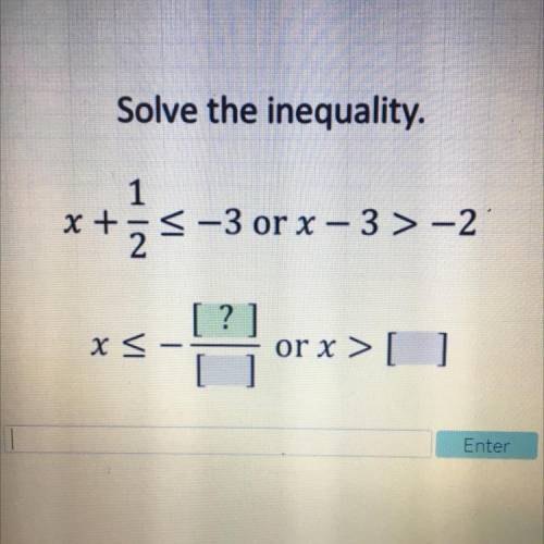 Please help

Solve the inequality.
1
X +
<-3 or x - 3>-2
2 –
x <
or x >[]