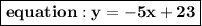 { \boxed{ \bf{equation :y =  - 5x + 23 }}}