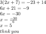 3(2x + 7) =  - 23 + 14 \\ 6x + 21 =  - 9 \\ 6x =  - 30 \\  x =  \frac{ - 30}{6}  \\ x = 5 \\ thnk \: you