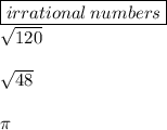 { \boxed{irrational \: numbers}} \\  \sqrt{120}  \\  \\  \sqrt{48}  \\  \\ \pi