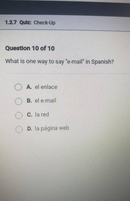 Question 10 of 10 What is one way to say e-mail in Spanish? O A. el enlace O B. el e-mail C. la r