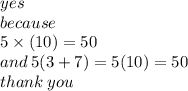 yes \\ because \\ 5 \times (10) = 50 \\ and \: 5(3 + 7) = 5(10) = 50 \\ than k\: you