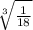\sqrt[3]{ \frac{1}{18} }