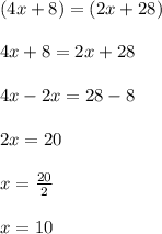(4x + 8) = (2x + 28) \\  \\ 4x + 8 = 2x + 28 \\  \\ 4x - 2x = 28 - 8 \\  \\ 2x = 20 \\  \\ x =  \frac{20}{2}  \\  \\ x = 10