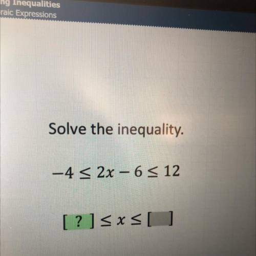 Solve the inequality.
-4 < 2x - 6 < 12
[?]