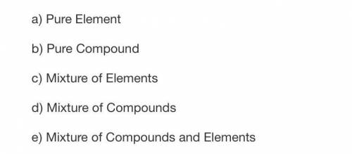 Label each of the following 15 samples of matter as one of the following: