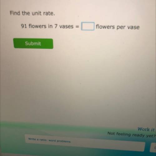 Find the unit rate.
91 flowers in 7 vases
flowers per vase